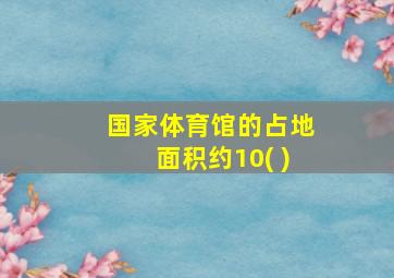 国家体育馆的占地面积约10( )